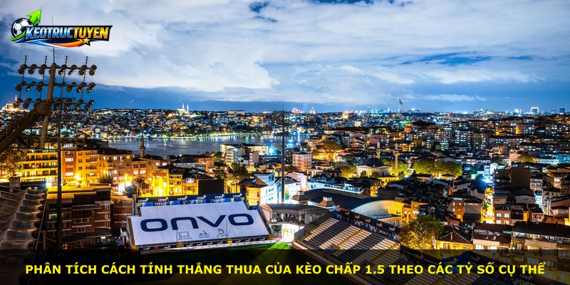 Phân tích cách tính thắng thua của kèo chấp 1.5 theo các tỷ số cụ thể