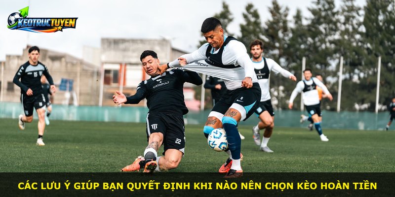 Các lưu ý giúp bạn quyết định khi nào nên chọn kèo hoàn tiền