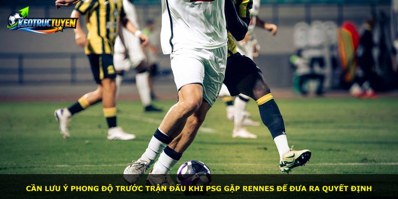 Cần lưu ý phong độ trước trận đấu khi PSG gặp Rennes để đưa ra quyết định
